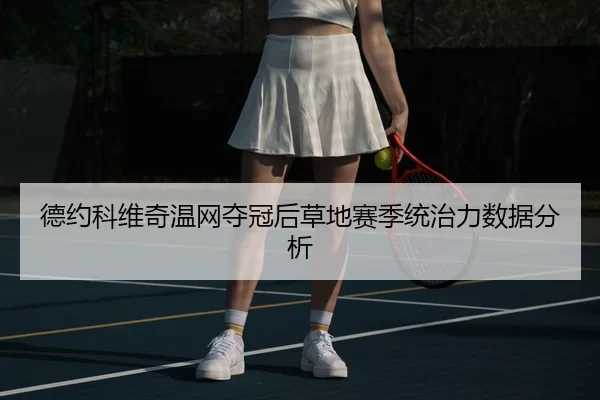 德约科维奇温网夺冠后草地赛季统治力数据分析