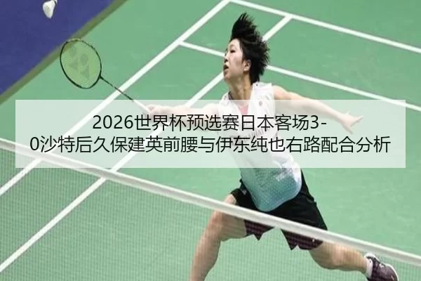 shi-jie-bei-yu-xuan-sai-ri-ben-ke-chang-sha-te-hou-jiu-bao-jian-ying-qian-yao-yu-yi-dong-chun-ye-you-lu-pei-he-fen-xi-2-829.jpg