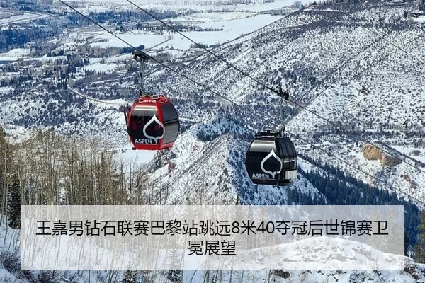 王嘉男钻石联赛巴黎站跳远8米40夺冠后世锦赛卫冕展望